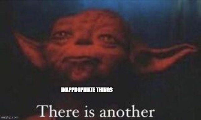 yoda there is another | INAPPROPRIATE THINGS | image tagged in yoda there is another | made w/ Imgflip meme maker