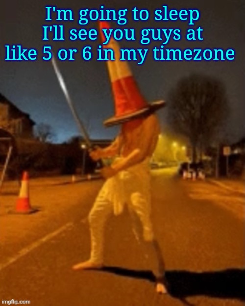 Cone man | I'm going to sleep I'll see you guys at like 5 or 6 in my timezone | image tagged in cone man | made w/ Imgflip meme maker