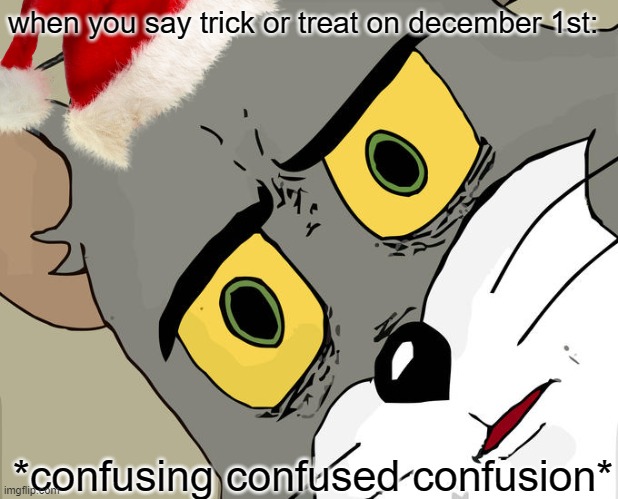 relatible? | when you say trick or treat on december 1st:; *confusing confused confusion* | image tagged in meme,merry christmas,christmas,halloween,happy halloween,confusion | made w/ Imgflip meme maker