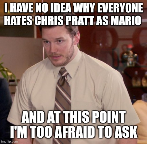 Afraid To Ask Andy Meme | I HAVE NO IDEA WHY EVERYONE HATES CHRIS PRATT AS MARIO; AND AT THIS POINT I'M TOO AFRAID TO ASK | image tagged in memes,afraid to ask andy | made w/ Imgflip meme maker
