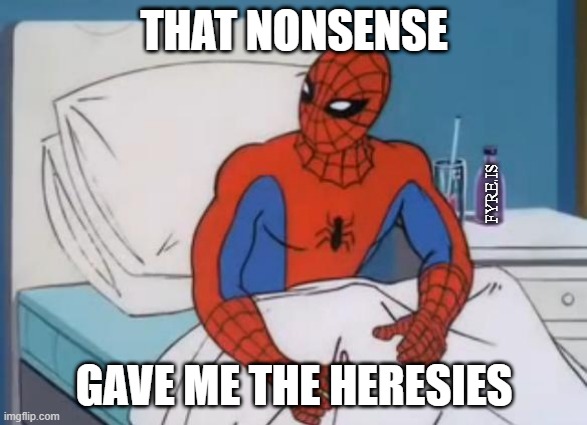 That nonsense gave me the heresies! | THAT NONSENSE; FYRE.IS; GAVE ME THE HERESIES | image tagged in sick spiderman 2,reactions,heresy,christian memes,reacts | made w/ Imgflip meme maker