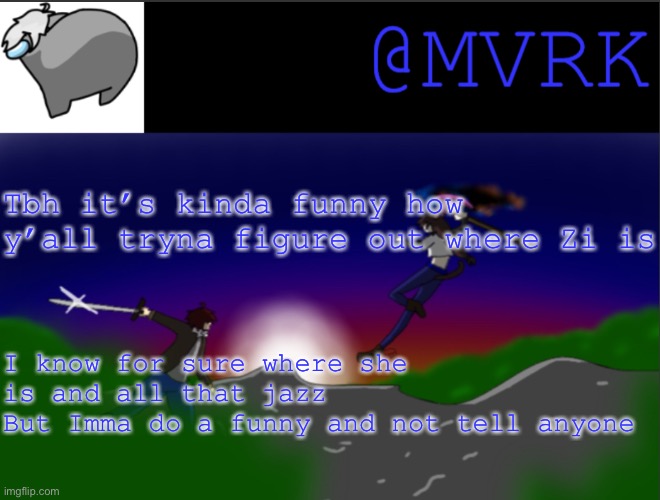 Also, I’m comment banned so I can’t tell anyone lol. | Tbh it’s kinda funny how y’all tryna figure out where Zi is; I know for sure where she is and all that jazz
But Imma do a funny and not tell anyone | image tagged in mvrk announcement template | made w/ Imgflip meme maker