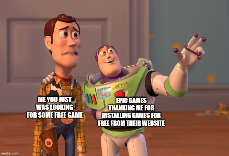 idk title | ME YOU JUST WAS LOOKING FOR SOME FREE GAME; EPIC GAMES THANKING ME FOR INSTALLING GAMES FOR FREE FROM THEIR WEBSITE | image tagged in memes,x x everywhere | made w/ Imgflip meme maker