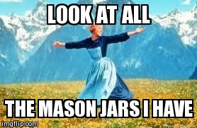 Look At All These | LOOK AT ALL  THE MASON JARS I HAVE | image tagged in memes,look at all these,AdviceAnimals | made w/ Imgflip meme maker