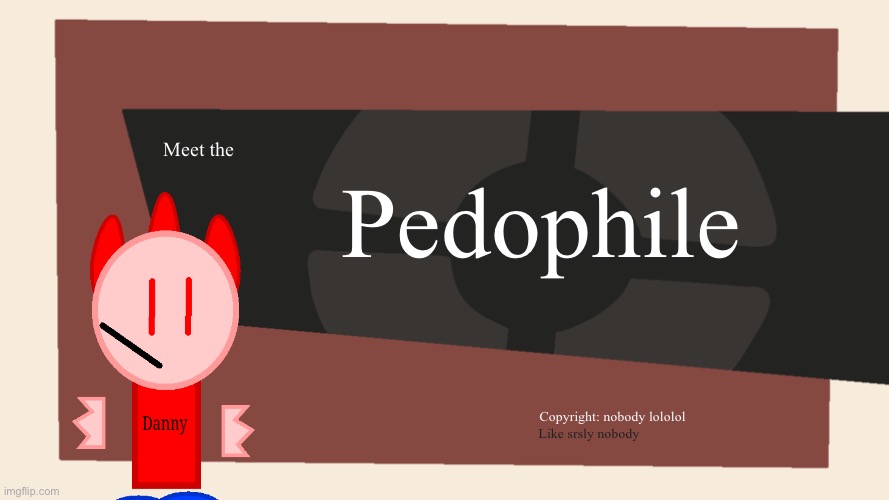 Meet the <Blank> | Pedophile; Meet the; Copyright: nobody lololol; Like srsly nobody | image tagged in meet the blank | made w/ Imgflip meme maker