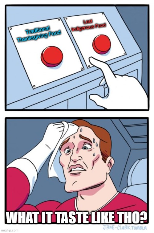 Two Buttons | Lost Indigenous Food; Traditional Thanksgiving Food; WHAT IT TASTE LIKE THO? | image tagged in memes,two buttons | made w/ Imgflip meme maker