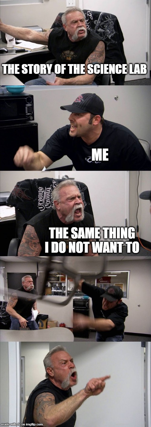 American Chopper Argument Meme | THE STORY OF THE SCIENCE LAB; ME; THE SAME THING I DO NOT WANT TO | image tagged in memes,american chopper argument,ai meme | made w/ Imgflip meme maker