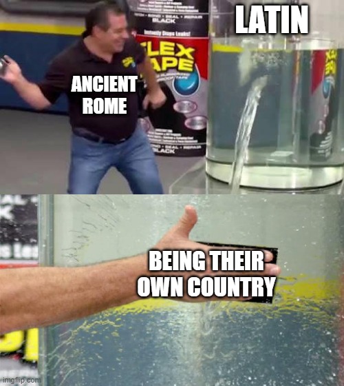 When you're a Roman language, but it's Latin | LATIN; ANCIENT ROME; BEING THEIR OWN COUNTRY | image tagged in flex tape,memes | made w/ Imgflip meme maker