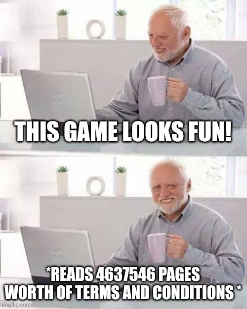 All of us have went through that | THIS GAME LOOKS FUN! *READS 4637546 PAGES WORTH OF TERMS AND CONDITIONS * | image tagged in memes,hide the pain harold | made w/ Imgflip meme maker