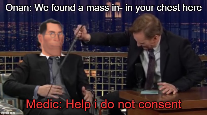 Onan: We found a mass in- in your chest here; Medic: Help i do not consent | made w/ Imgflip meme maker