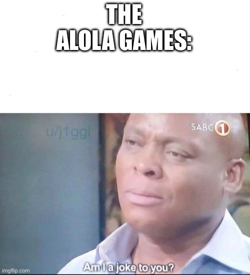 am I a joke to you | THE ALOLA GAMES: | image tagged in am i a joke to you | made w/ Imgflip meme maker