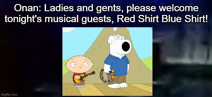 Onan: Ladies and gents, please welcome tonight's musical guests, Red Shirt Blue Shirt! | made w/ Imgflip meme maker