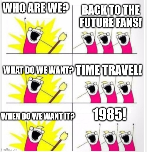 Back To the Future Protesters | WHO ARE WE? BACK TO THE FUTURE FANS! TIME TRAVEL! WHAT DO WE WANT? 1985! WHEN DO WE WANT IT? | image tagged in who are we better textboxes | made w/ Imgflip meme maker