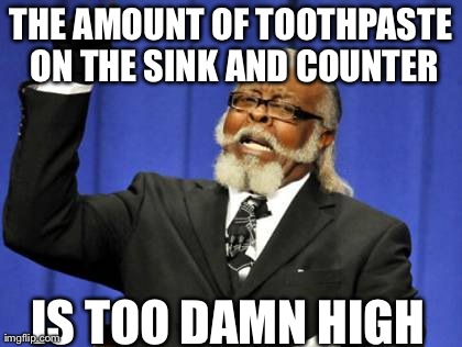 Too Damn High | THE AMOUNT OF TOOTHPASTE ON THE SINK AND COUNTER IS TOO DAMN HIGH | image tagged in memes,too damn high,AdviceAnimals | made w/ Imgflip meme maker