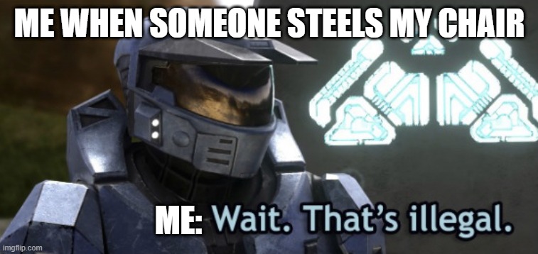 Wait. That’s Illegal. | ME WHEN SOMEONE STEELS MY CHAIR; ME: | image tagged in wait that s illegal | made w/ Imgflip meme maker