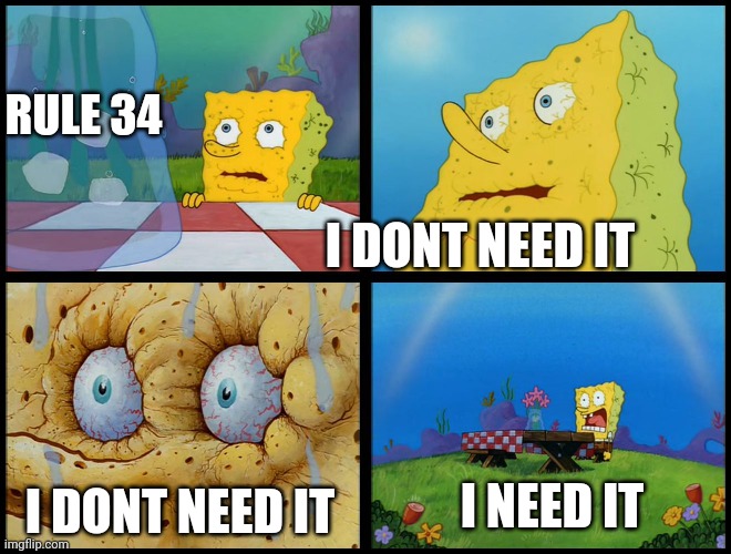 Weebs when on first minute of NNN | RULE 34; I DONT NEED IT; I NEED IT; I DONT NEED IT | image tagged in spongebob - i don't need it by henry-c | made w/ Imgflip meme maker