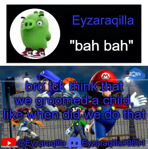 Eyzaraqila template v3 | bro tck think that we groomed a child, like when did we do that | image tagged in eyzaraqila template v3 | made w/ Imgflip meme maker