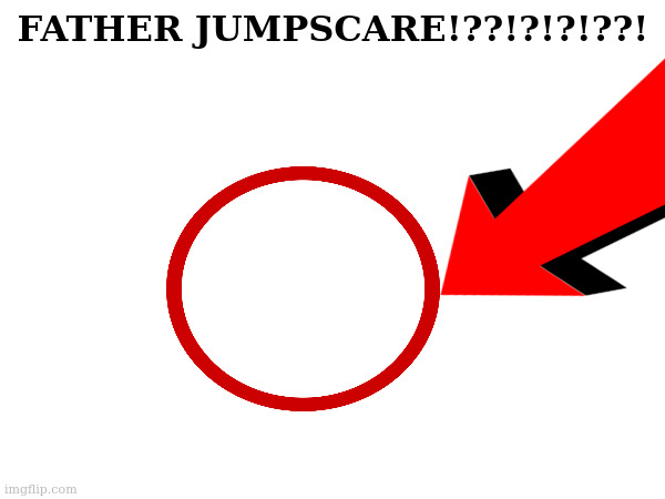 SCARY | FATHER JUMPSCARE!??!?!?!??! | made w/ Imgflip meme maker