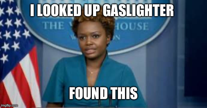 Deputy Secretary Karine Jean-Pierre | I LOOKED UP GASLIGHTER FOUND THIS | image tagged in deputy secretary karine jean-pierre | made w/ Imgflip meme maker