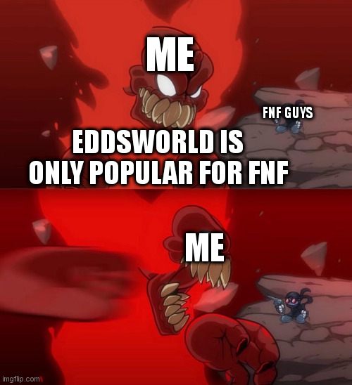 Eddsworld IS NOT POPULAR JUST BECAUSE OF FNF |  ME; FNF GUYS; EDDSWORLD IS ONLY POPULAR FOR FNF; ME | image tagged in tiky 2 0 | made w/ Imgflip meme maker