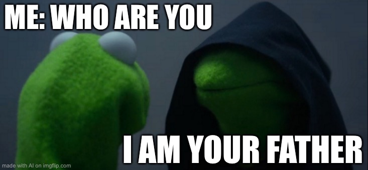 Evil Kermit | ME: WHO ARE YOU; I AM YOUR FATHER | image tagged in memes,evil kermit | made w/ Imgflip meme maker