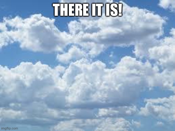 clouds | THERE IT IS! | image tagged in clouds | made w/ Imgflip meme maker