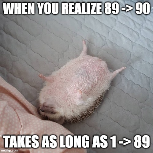 WHEN YOU REALIZE 89 -> 90; TAKES AS LONG AS 1 -> 89 | made w/ Imgflip meme maker