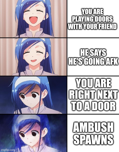 Happiness to despair | YOU ARE PLAYING DOORS WITH YOUR FRIEND; HE SAYS HE'S GOING AFK; YOU ARE RIGHT NEXT TO A DOOR; AMBUSH SPAWNS | image tagged in happiness to despair | made w/ Imgflip meme maker