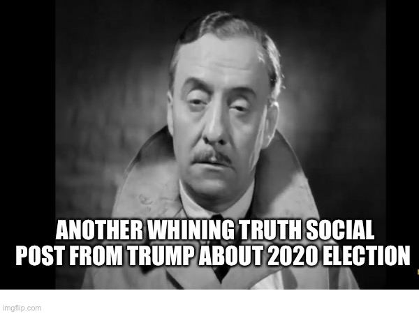 ANOTHER WHINING TRUTH SOCIAL POST FROM TRUMP ABOUT 2020 ELECTION | made w/ Imgflip meme maker