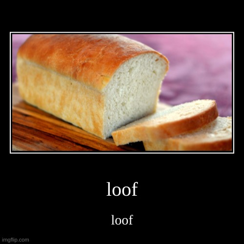 loof | image tagged in funny,demotivationals,bread | made w/ Imgflip demotivational maker
