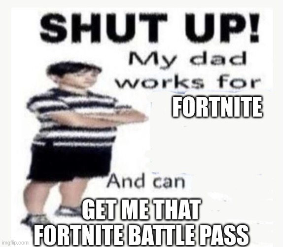 dad is working for fortnite | FORTNITE; GET ME THAT FORTNITE BATTLE PASS | image tagged in my dad works for | made w/ Imgflip meme maker