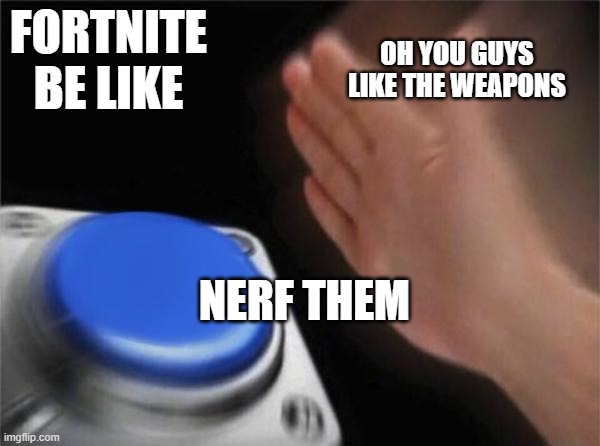Blank Nut Button Meme |  FORTNITE BE LIKE; OH YOU GUYS LIKE THE WEAPONS; NERF THEM | image tagged in memes,blank nut button,fortnite memes | made w/ Imgflip meme maker