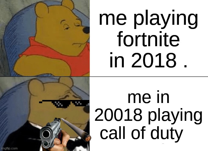 Tuxedo Winnie The Pooh Meme | me playing fortnite in 2018 . me in 20018 playing call of duty | image tagged in memes,tuxedo winnie the pooh | made w/ Imgflip meme maker