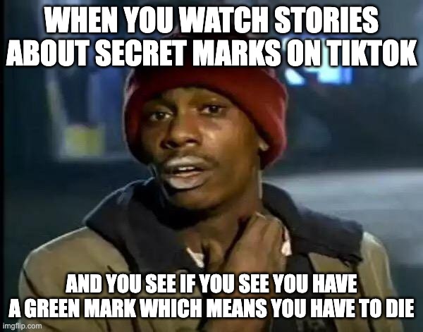 always on my fyp | WHEN YOU WATCH STORIES ABOUT SECRET MARKS ON TIKTOK; AND YOU SEE IF YOU SEE YOU HAVE A GREEN MARK WHICH MEANS YOU HAVE TO DIE | image tagged in memes,y'all got any more of that | made w/ Imgflip meme maker