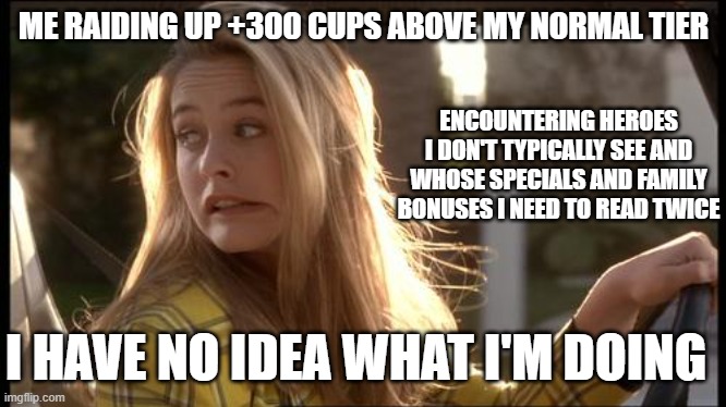 clueless my bad | ME RAIDING UP +300 CUPS ABOVE MY NORMAL TIER; ENCOUNTERING HEROES I DON'T TYPICALLY SEE AND WHOSE SPECIALS AND FAMILY BONUSES I NEED TO READ TWICE; I HAVE NO IDEA WHAT I'M DOING | image tagged in clueless my bad | made w/ Imgflip meme maker