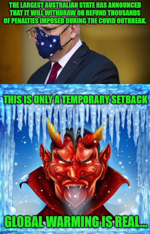 Australia refunding illegal covid fines... | THE LARGEST AUSTRALIAN STATE HAS ANNOUNCED THAT IT WILL WITHDRAW OR REFUND THOUSANDS OF PENALTIES IMPOSED DURING THE COVID OUTBREAK. THIS IS ONLY A TEMPORARY SETBACK; GLOBAL WARMING IS REAL... | image tagged in meanwhile in australia | made w/ Imgflip meme maker