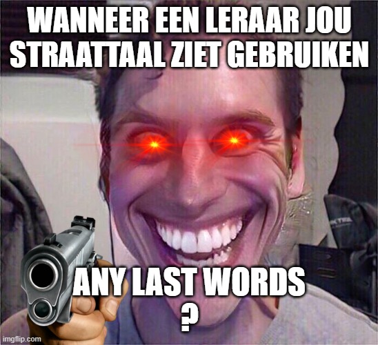 Boss Jemma | WANNEER EEN LERAAR JOU STRAATTAAL ZIET GEBRUIKEN; ANY LAST WORDS
? | image tagged in boss jemma | made w/ Imgflip meme maker