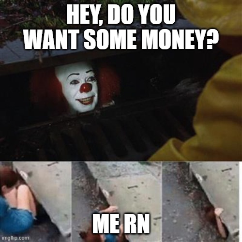 money | HEY, DO YOU WANT SOME MONEY? ME RN | image tagged in pennywise in sewer,money,money money,memes | made w/ Imgflip meme maker