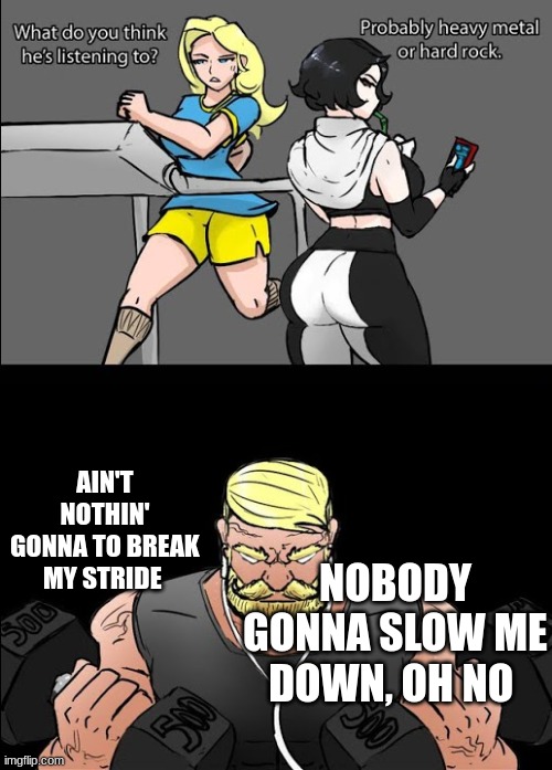 Dat ass tho | AIN'T NOTHIN' GONNA TO BREAK MY STRIDE; NOBODY GONNA SLOW ME DOWN, OH NO | image tagged in workout music | made w/ Imgflip meme maker