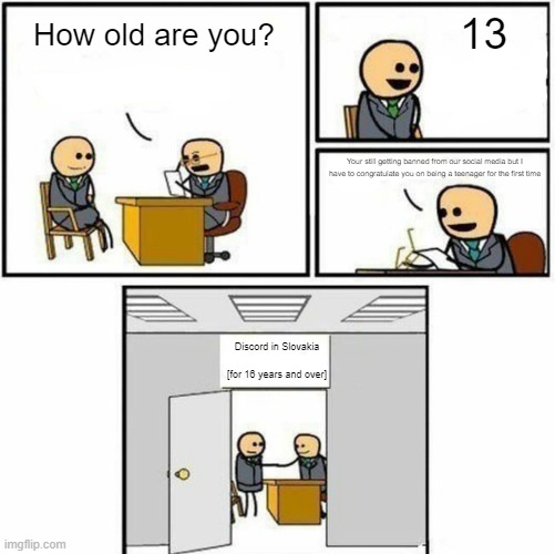 no reason needed on why i made this in the first place also hey this is a very long title | 13; How old are you? Your still getting banned from our social media but I have to congratulate you on being a teenager for the first time; Discord in Slovakia             [for 16 years and over] | image tagged in you're hired | made w/ Imgflip meme maker