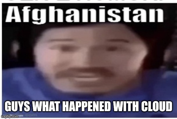 Am very confused | GUYS WHAT HAPPENED WITH CLOUD | image tagged in markiplier afghanistan | made w/ Imgflip meme maker