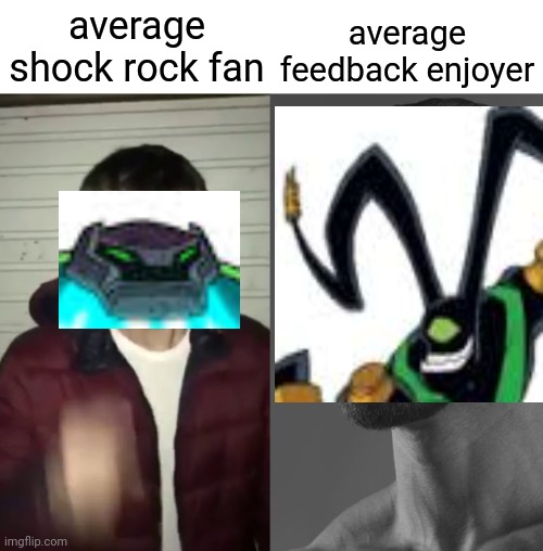 Average Fan vs Average Enjoyer | average feedback enjoyer; average shock rock fan | image tagged in average fan vs average enjoyer,ben 10,shock rock,feedback | made w/ Imgflip meme maker