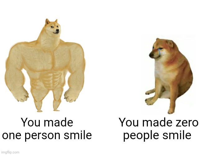 You made one person smile You made zero people smile | image tagged in memes,buff doge vs cheems | made w/ Imgflip meme maker