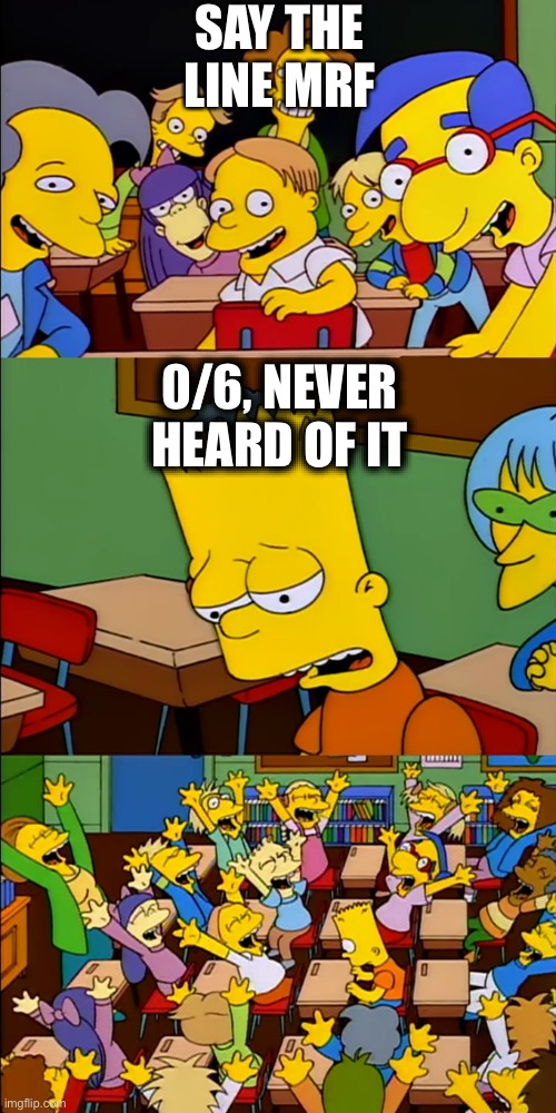Say the line Bart | SAY THE LINE MRF; 0/6, NEVER HEARD OF IT | image tagged in say the line bart | made w/ Imgflip meme maker