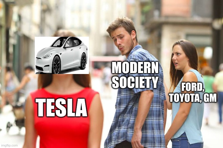 Tesla in a nutshell | MODERN SOCIETY; FORD, TOYOTA, GM; TESLA | image tagged in memes,distracted boyfriend | made w/ Imgflip meme maker
