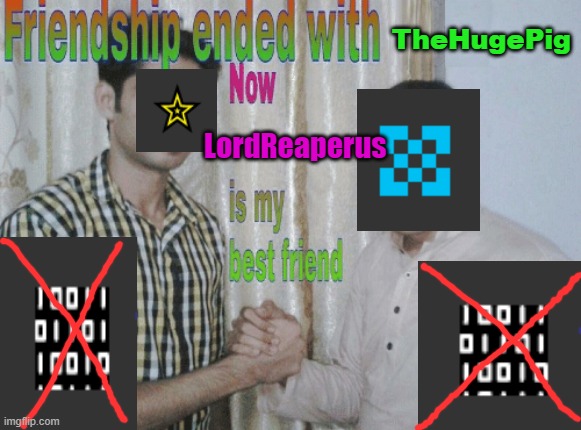 Friendship ended with X, now Y is my best friend | TheHugePig; LordReaperus | made w/ Imgflip meme maker