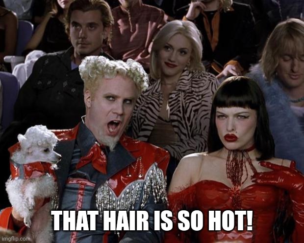 Mugatu So Hot Right Now Meme | THAT HAIR IS SO HOT! | image tagged in memes,mugatu so hot right now | made w/ Imgflip meme maker