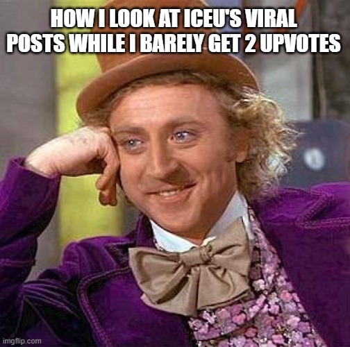 I am not jealous... lol.. iceu | HOW I LOOK AT ICEU'S VIRAL POSTS WHILE I BARELY GET 2 UPVOTES | image tagged in memes,creepy condescending wonka,iceu,relatable memes,true story,jealous | made w/ Imgflip meme maker