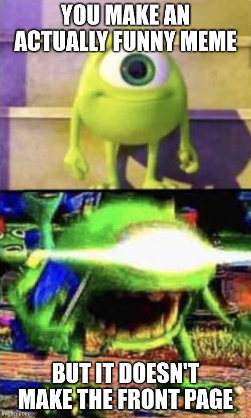 meme | YOU MAKE AN ACTUALLY FUNNY MEME; BUT IT DOESN'T MAKE THE FRONT PAGE | image tagged in mike wazowski | made w/ Imgflip meme maker