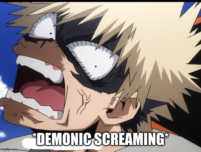 Bakugo's What did you say?! | *DEMONIC SCREAMING* | image tagged in bakugo's what did you say | made w/ Imgflip meme maker